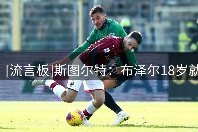 [流言板]斯图尔特：布泽尔18岁就拥有出色身材，他未来会成为大麻烦